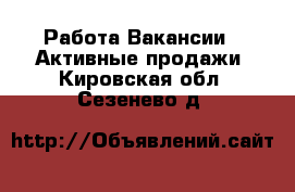 Работа Вакансии - Активные продажи. Кировская обл.,Сезенево д.